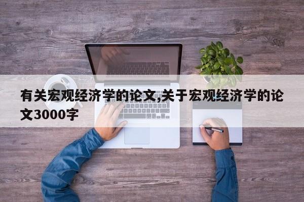 有关宏观经济学的论文,关于宏观经济学的论文3000字 第1张