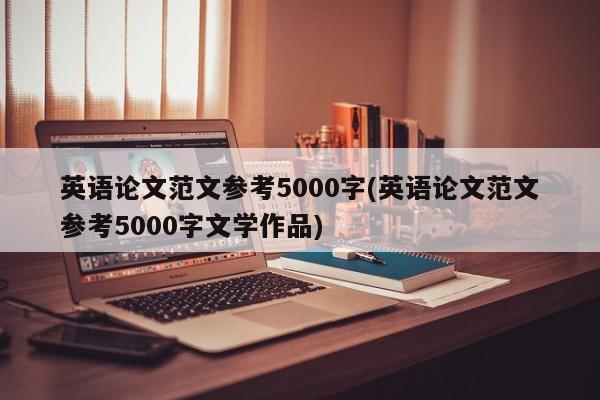 英语论文范文参考5000字(英语论文范文参考5000字文学作品) 第1张