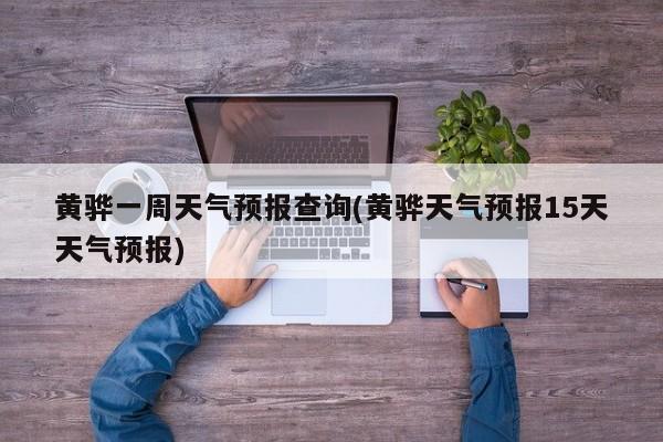 黄骅一周天气预报查询(黄骅天气预报15天天气预报)