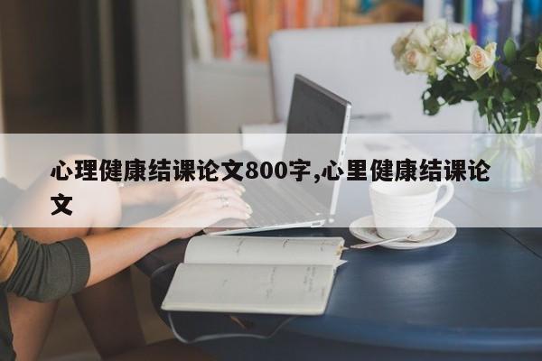心理健康结课论文800字,心里健康结课论文 第1张