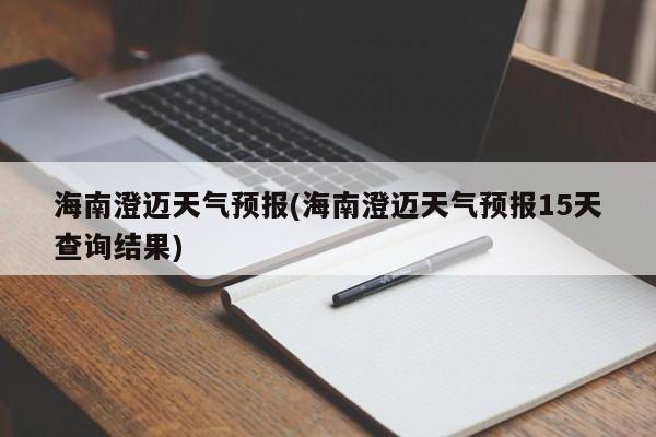 海南澄迈天气预报(海南澄迈天气预报15天查询结果)
