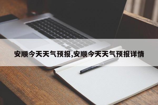 安顺今天天气预报,安顺今天天气预报详情