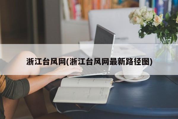 浙江台风网(浙江台风网最新路径图)