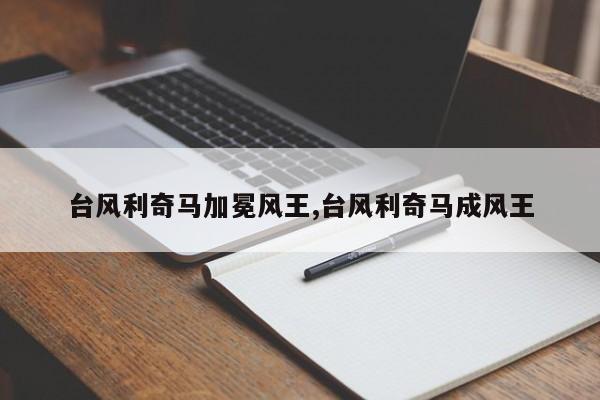 台风利奇马加冕风王,台风利奇马成风王