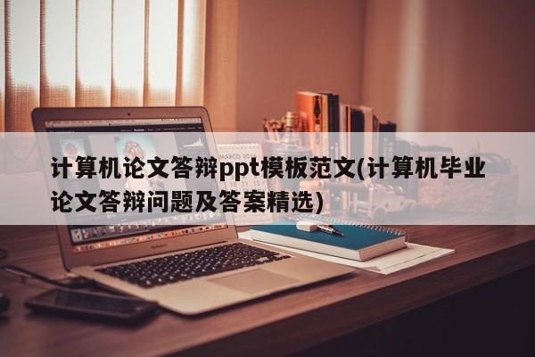 计算机论文答辩ppt模板范文(计算机毕业论文答辩问题及答案精选) 第1张