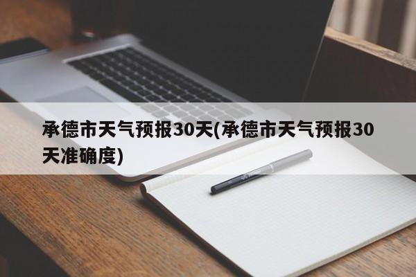 承德市天气预报30天(承德市天气预报30天准确度)
