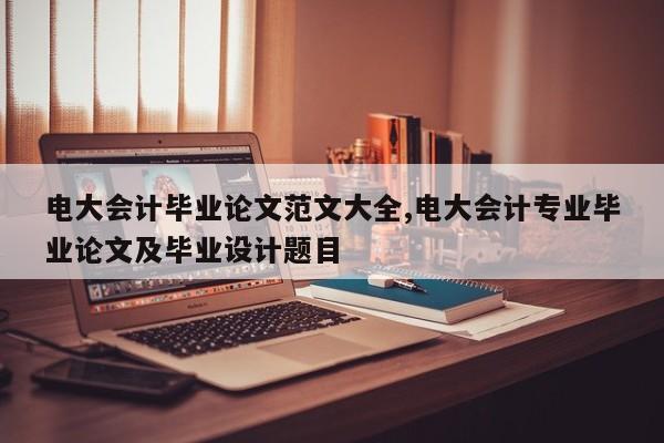 电大会计毕业论文范文大全,电大会计专业毕业论文及毕业设计题目 第1张