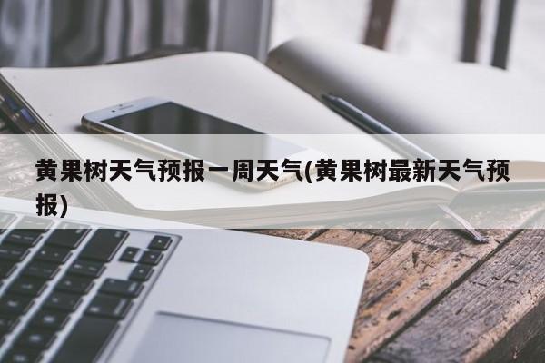 黄果树天气预报一周天气(黄果树最新天气预报)