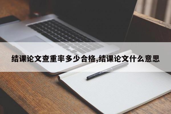 结课论文查重率多少合格,结课论文什么意思 第1张