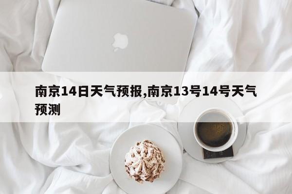南京14日天气预报,南京13号14号天气预测
