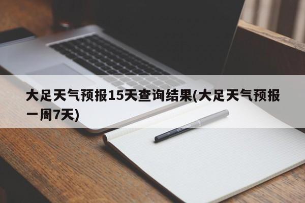 大足天气预报15天查询结果(大足天气预报一周7天) 第1张