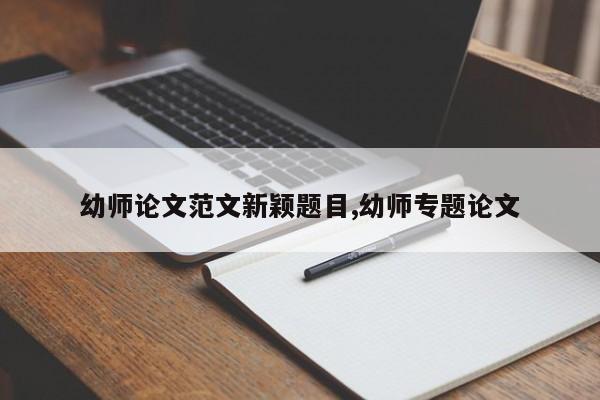 幼师论文范文新颖题目,幼师专题论文