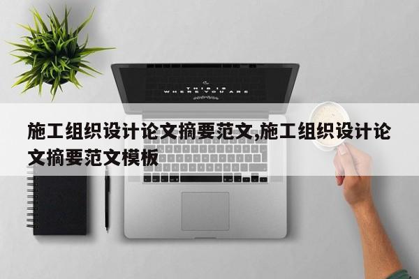 施工组织设计论文摘要范文,施工组织设计论文摘要范文模板