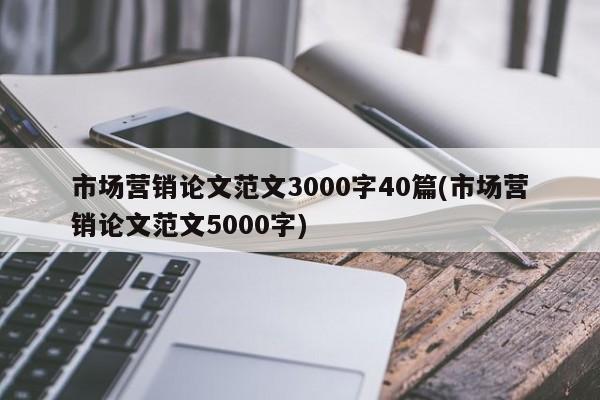 市场营销论文范文3000字40篇(市场营销论文范文5000字)