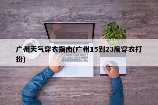 广州天气穿衣指南(广州15到23度穿衣打扮)