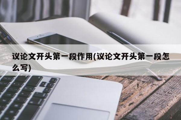 议论文开头第一段作用(议论文开头第一段怎么写)