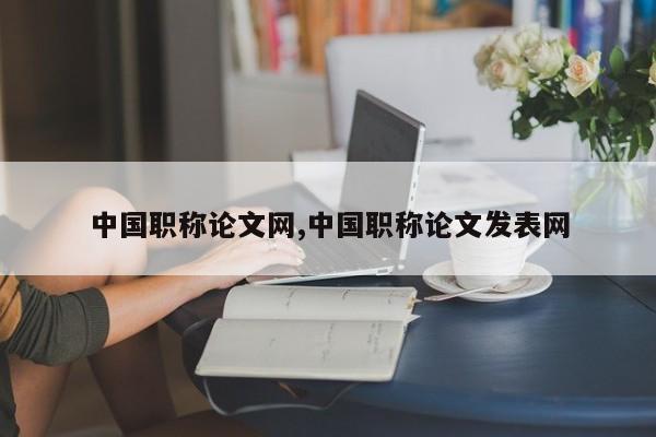 中国职称论文网,中国职称论文发表网