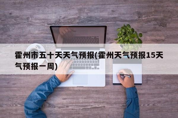 霍州市五十天天气预报(霍州天气预报15天气预报一周)