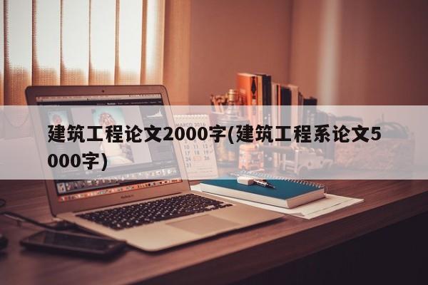 建筑工程论文2000字(建筑工程系论文5000字)