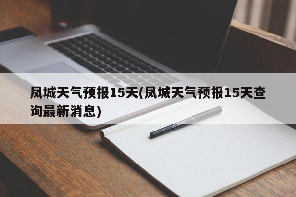 凤城天气预报15天(凤城天气预报15天查询最新消息)