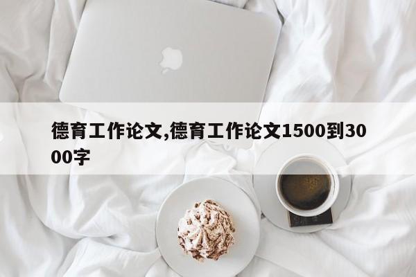 德育工作论文,德育工作论文1500到3000字