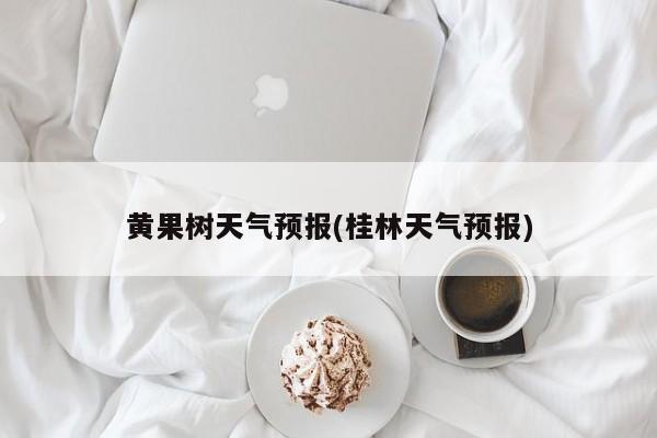 黄果树天气预报(桂林天气预报)