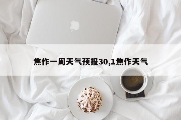 焦作一周天气预报30,1焦作天气 第1张