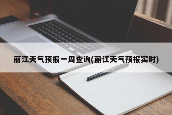 丽江天气预报一周查询(丽江天气预报实时)