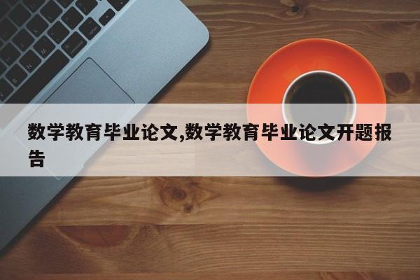 数学教育毕业论文,数学教育毕业论文开题报告