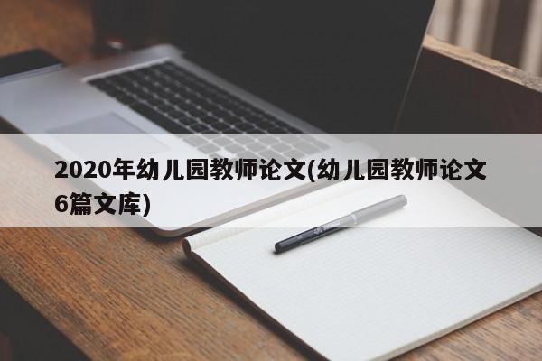 2020年幼儿园教师论文(幼儿园教师论文6篇文库)