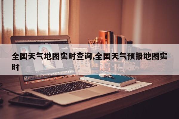 全国天气地图实时查询,全国天气预报地图实时