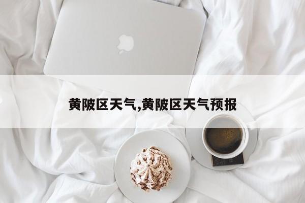 黄陂区天气,黄陂区天气预报