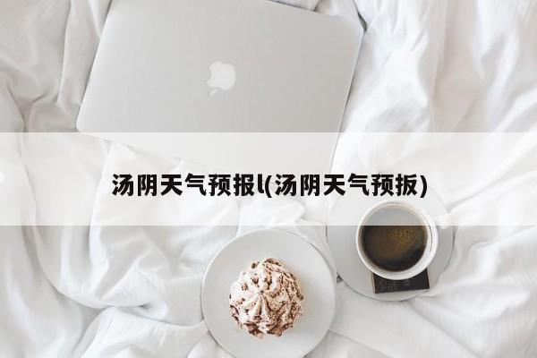 汤阴天气预报l(汤阴天气预扳)