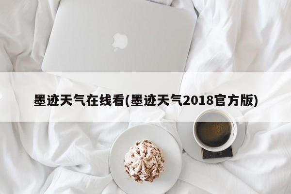 墨迹天气在线看(墨迹天气2018官方版)