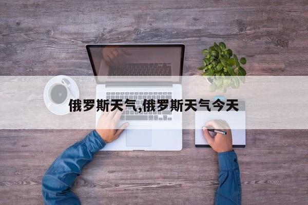 俄罗斯天气,俄罗斯天气今天 第1张
